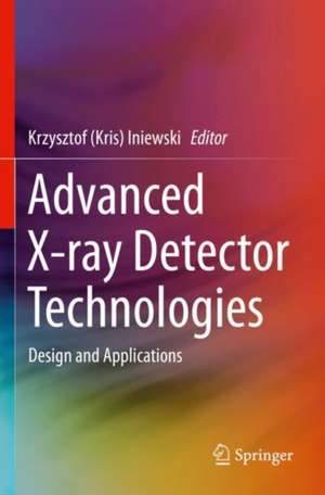 Advanced X-ray Detector Technologies: Design and Applications de Krzysztof (Kris) Iniewski