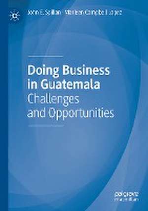 Doing Business in Guatemala: Challenges and Opportunities de John E. Spillan