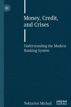 Money, Credit, and Crises: Understanding the Modern Banking System de Nektarios Michail