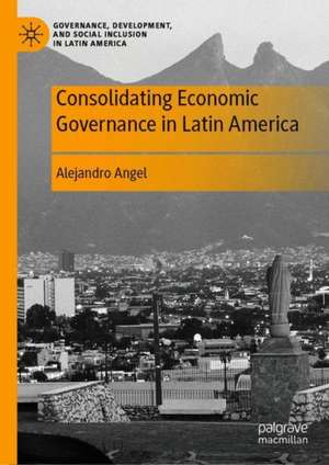 Consolidating Economic Governance in Latin America de Alejandro Angel