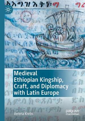 Medieval Ethiopian Kingship, Craft, and Diplomacy with Latin Europe de Verena Krebs