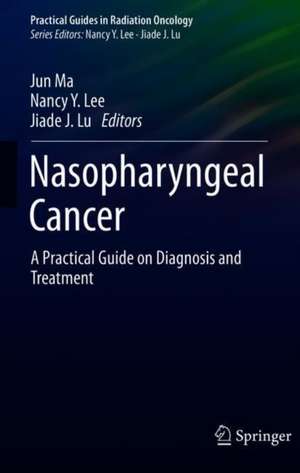 Nasopharyngeal Cancer: A Practical Guide on Diagnosis and Treatment de Jun Ma