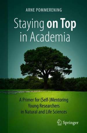 Staying on Top in Academia: A Primer for (Self-)Mentoring Young Researchers in Natural and Life Sciences de Arne Pommerening