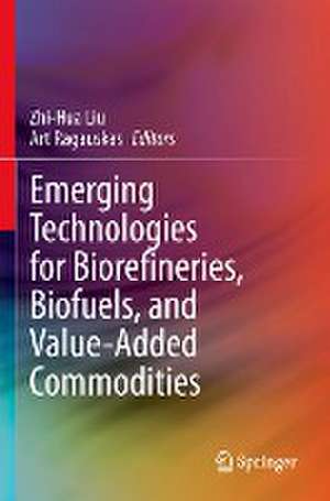 Emerging Technologies for Biorefineries, Biofuels, and Value-Added Commodities de Zhi-Hua Liu