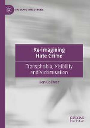 Re-imagining Hate Crime: Transphobia, Visibility and Victimisation de Ben Colliver