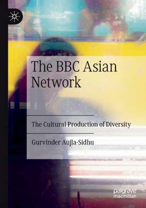 The BBC Asian Network: The Cultural Production of Diversity de Gurvinder Aujla-Sidhu