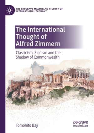 The International Thought of Alfred Zimmern: Classicism, Zionism and the Shadow of Commonwealth de Tomohito Baji