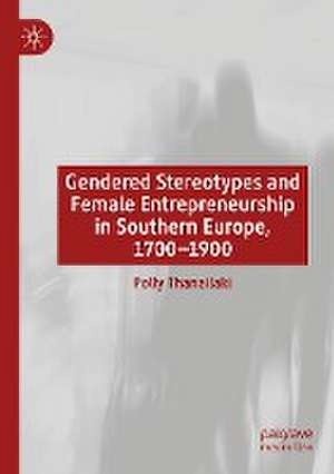 Gendered Stereotypes and Female Entrepreneurship in Southern Europe, 1700-1900 de Polly Thanailaki