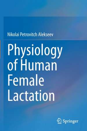 Physiology of Human Female Lactation de Nikolai Petrovitch Alekseev