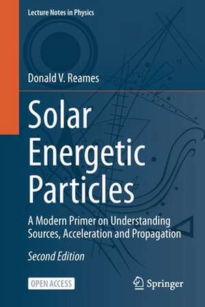 Solar Energetic Particles: A Modern Primer on Understanding Sources, Acceleration and Propagation de Donald V. Reames