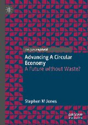 Advancing a Circular Economy: A Future without Waste? de Stephen M Jones