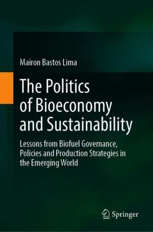 The Politics of Bioeconomy and Sustainability: Lessons from Biofuel Governance, Policies and Production Strategies in the Emerging World de Mairon G. Bastos Lima