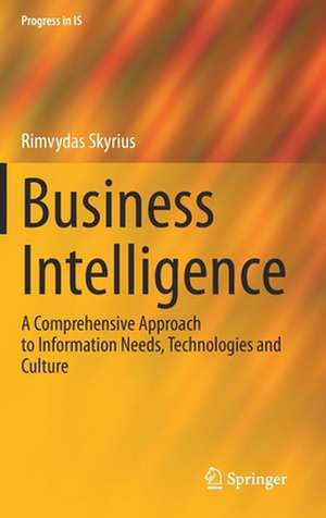 Business Intelligence: A Comprehensive Approach to Information Needs, Technologies and Culture de Rimvydas Skyrius