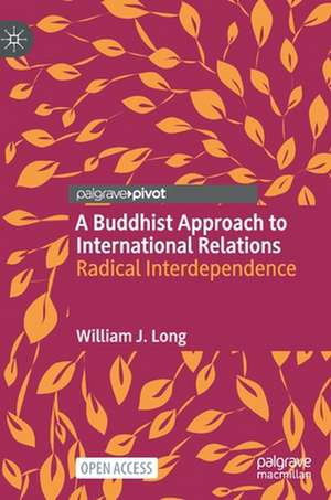 A Buddhist Approach to International Relations: Radical Interdependence de William J. Long