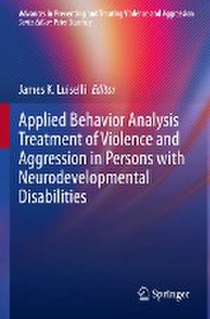 Applied Behavior Analysis Treatment of Violence and Aggression in Persons with Neurodevelopmental Disabilities de James K. Luiselli