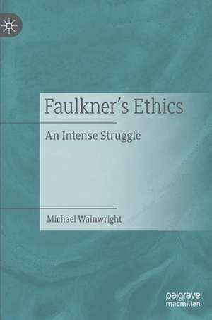 Faulkner’s Ethics: An Intense Struggle de Michael Wainwright