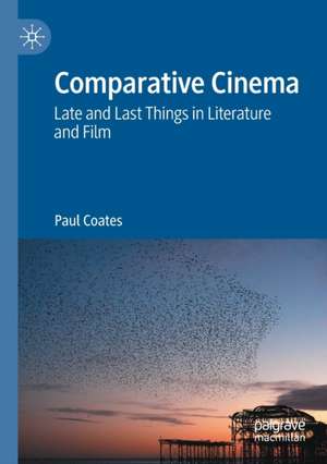 Comparative Cinema: Late and Last Things in Literature and Film de Paul Coates