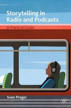 Storytelling in Radio and Podcasts: A Practical Guide de Sven Preger