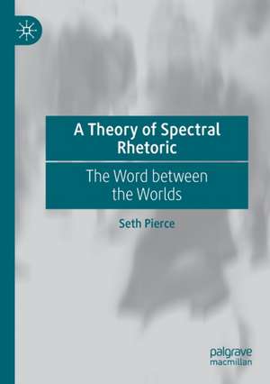 A Theory of Spectral Rhetoric: The Word between the Worlds de Seth Pierce