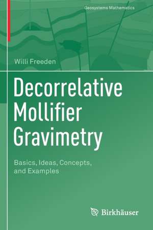 Decorrelative Mollifier Gravimetry: Basics, Ideas, Concepts, and Examples de Willi Freeden