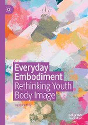 Everyday Embodiment: Rethinking Youth Body Image de Julia Coffey