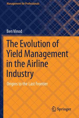 The Evolution of Yield Management in the Airline Industry: Origins to the Last Frontier de Ben Vinod