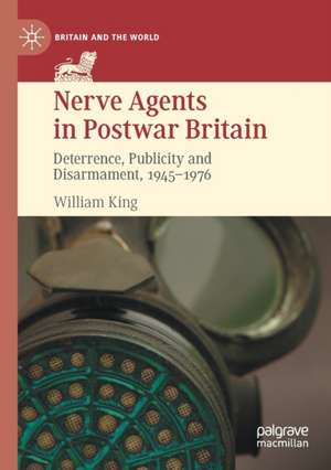 Nerve Agents in Postwar Britain: Deterrence, Publicity and Disarmament, 1945–1976 de William King