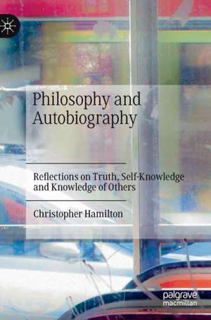 Philosophy and Autobiography: Reflections on Truth, Self-Knowledge and Knowledge of Others de Christopher Hamilton