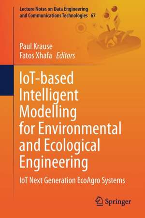 IoT-based Intelligent Modelling for Environmental and Ecological Engineering: IoT Next Generation EcoAgro Systems de Paul Krause