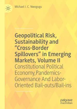 Geopolitical Risk, Sustainability and “Cross-Border Spillovers” in Emerging Markets, Volume II: Constitutional Political Economy, Pandemics-Governance And Labor-Oriented Bail-outs/Bail-ins de Michael I. C. Nwogugu