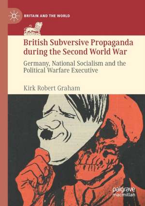 British Subversive Propaganda during the Second World War: Germany, National Socialism and the Political Warfare Executive de Kirk Robert Graham