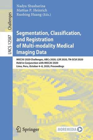 Segmentation, Classification, and Registration of Multi-modality Medical Imaging Data: MICCAI 2020 Challenges, ABCs 2020, L2R 2020, TN-SCUI 2020, Held in Conjunction with MICCAI 2020, Lima, Peru, October 4–8, 2020, Proceedings de Nadya Shusharina