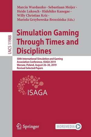 Simulation Gaming Through Times and Disciplines: 50th International Simulation and Gaming Association Conference, ISAGA 2019, Warsaw, Poland, August 26–30, 2019, Revised Selected Papers de Marcin Wardaszko