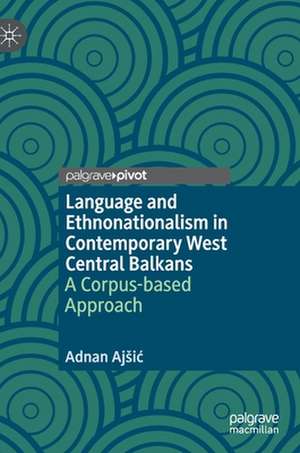 Language and Ethnonationalism in Contemporary West Central Balkans: A Corpus-based Approach de Adnan Ajšić