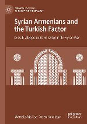 Syrian Armenians and the Turkish Factor: Kessab, Aleppo and Deir ez-Zor in the Syrian War de Marcello Mollica