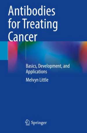 Antibodies for Treating Cancer: Basics, Development, and Applications de Melvyn Little