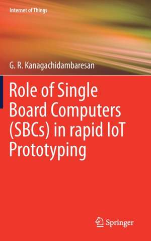 Role of Single Board Computers (SBCs) in rapid IoT Prototyping de G. R. Kanagachidambaresan