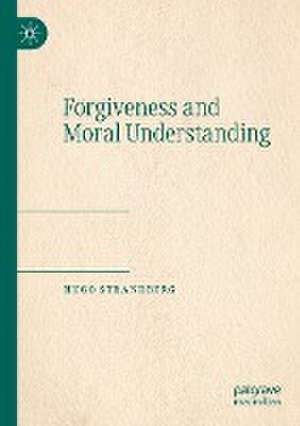 Forgiveness and Moral Understanding de Hugo Strandberg