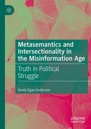 Metasemantics and Intersectionality in the Misinformation Age: Truth in Political Struggle de Derek Egan Anderson