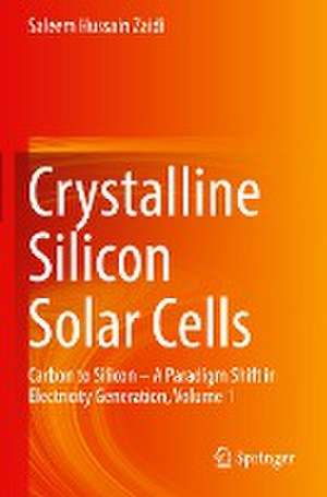 Crystalline Silicon Solar Cells: Carbon to Silicon — A Paradigm Shift in Electricity Generation, Volume 1 de Saleem Hussain Zaidi