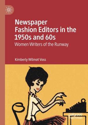 Newspaper Fashion Editors in the 1950s and 60s: Women Writers of the Runway de Kimberly Wilmot Voss