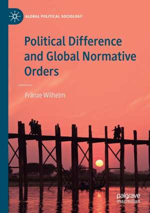 Political Difference and Global Normative Orders de Fränze Wilhelm