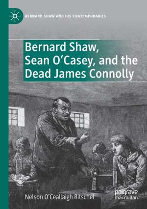 Bernard Shaw, Sean O’Casey, and the Dead James Connolly de Nelson O’Ceallaigh Ritschel