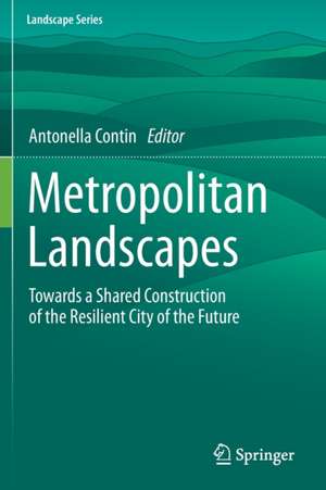 Metropolitan Landscapes: Towards a Shared Construction of the Resilient City of the Future de Antonella Contin