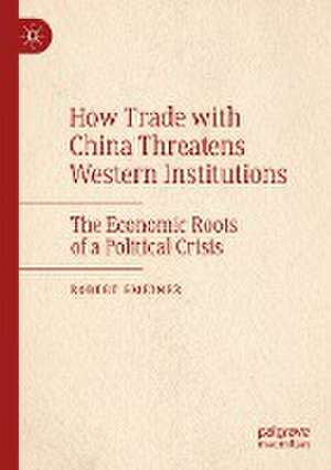 How Trade with China Threatens Western Institutions: The Economic Roots of a Political Crisis de Robert Gmeiner