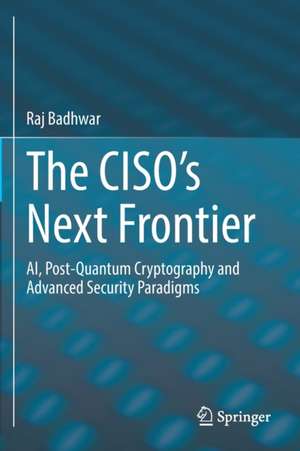 The CISO’s Next Frontier: AI, Post-Quantum Cryptography and Advanced Security Paradigms de Raj Badhwar