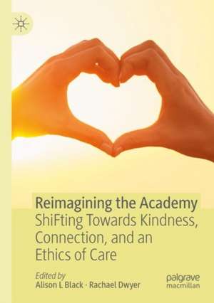 Reimagining the Academy: ShiFting Towards Kindness, Connection, and an Ethics of Care de Alison L Black