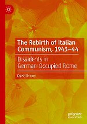 The Rebirth of Italian Communism, 1943–44: Dissidents in German-Occupied Rome de David Broder