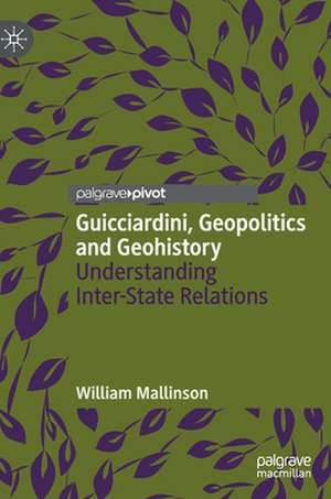 Guicciardini, Geopolitics and Geohistory: Understanding Inter-State Relations de William Mallinson