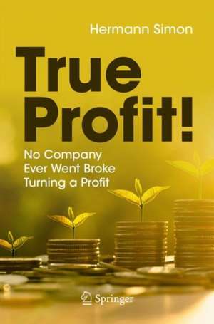 True Profit!: No Company Ever Went Broke Turning a Profit de Hermann Simon